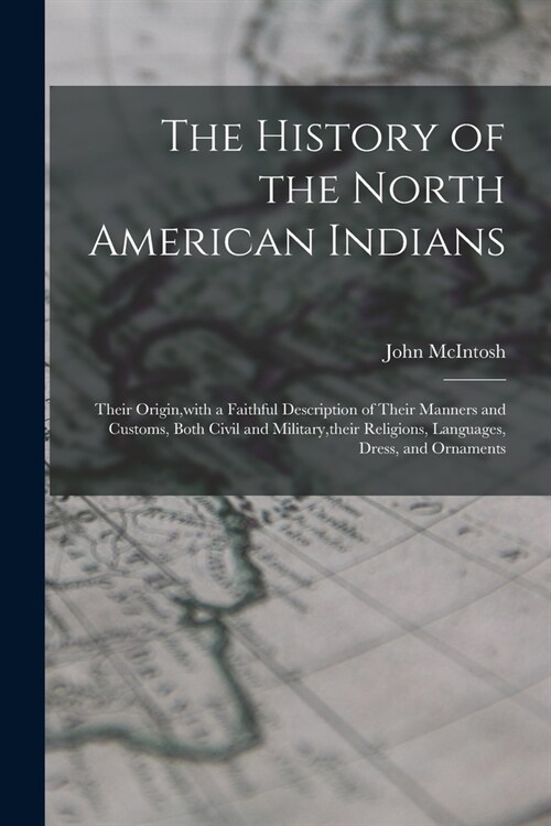 The History of the North American Indians: Their Origin, with a Faithful Description of Their Manners and Customs, Both Civil and Military, their Reli (Paperback)