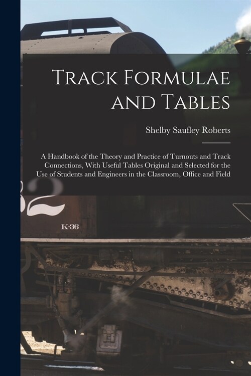 Track Formulae and Tables: A Handbook of the Theory and Practice of Turnouts and Track Connections, With Useful Tables Original and Selected for (Paperback)