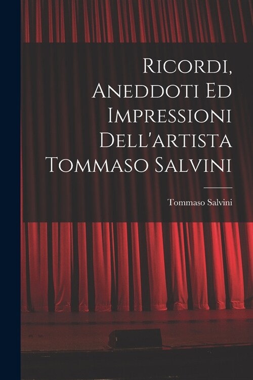 Ricordi, Aneddoti Ed Impressioni Dellartista Tommaso Salvini (Paperback)