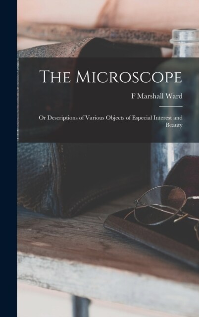 The Microscope: Or Descriptions of Various Objects of Especial Interest and Beauty (Hardcover)