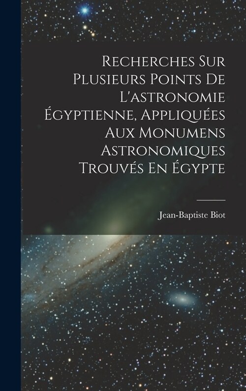 Recherches Sur Plusieurs Points De Lastronomie ?yptienne, Appliqu?s Aux Monumens Astronomiques Trouv? En ?ypte (Hardcover)