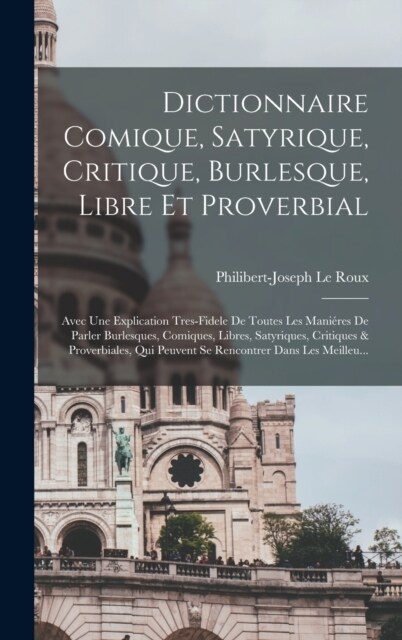 Dictionnaire Comique, Satyrique, Critique, Burlesque, Libre Et Proverbial: Avec Une Explication Tres-Fidele De Toutes Les Mani?es De Parler Burlesque (Hardcover)