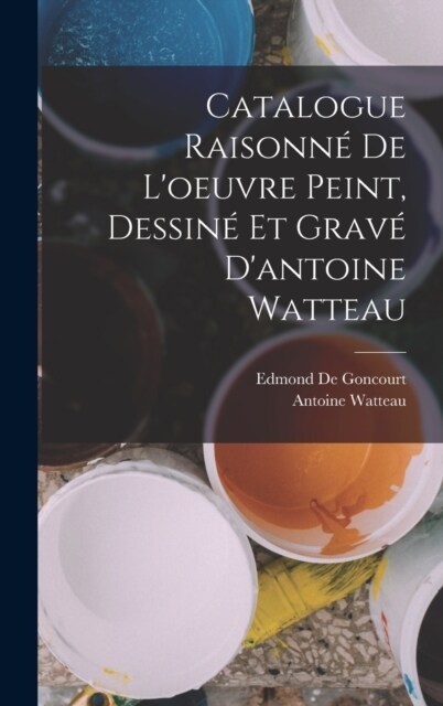 Catalogue Raisonn?De Loeuvre Peint, Dessin?Et Grav?Dantoine Watteau (Hardcover)