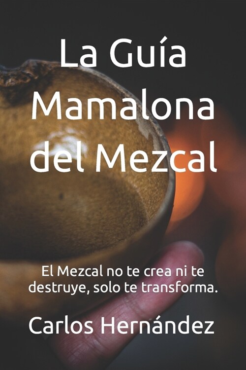 La Gu? Mamalona del Mezcal: El Mezcal no te crea ni te destruye, solo te transforma. (Paperback)