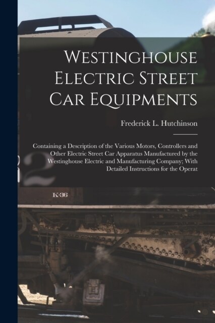 Westinghouse Electric Street Car Equipments: Containing a Description of the Various Motors, Controllers and Other Electric Street Car Apparatus Manuf (Paperback)