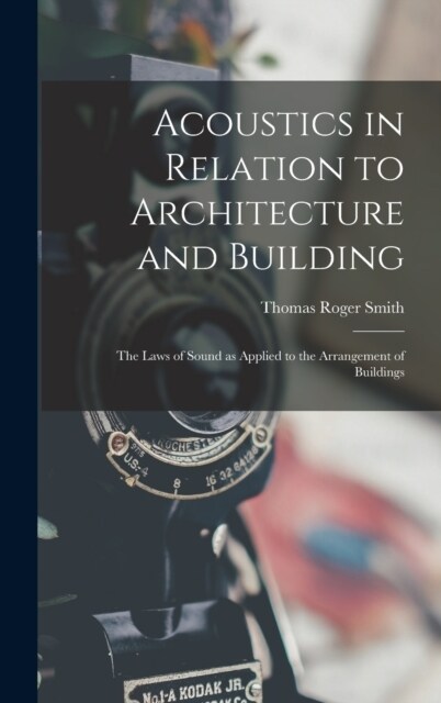 Acoustics in Relation to Architecture and Building; the Laws of Sound as Applied to the Arrangement of Buildings (Hardcover)