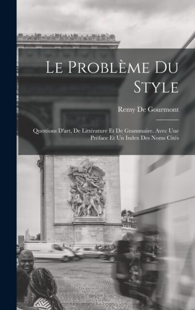 Le Probl?e Du Style: Questions Dart, De Litt?ature Et De Grammaire. Avec Une Pr?ace Et Un Index Des Noms Cit? (Hardcover)