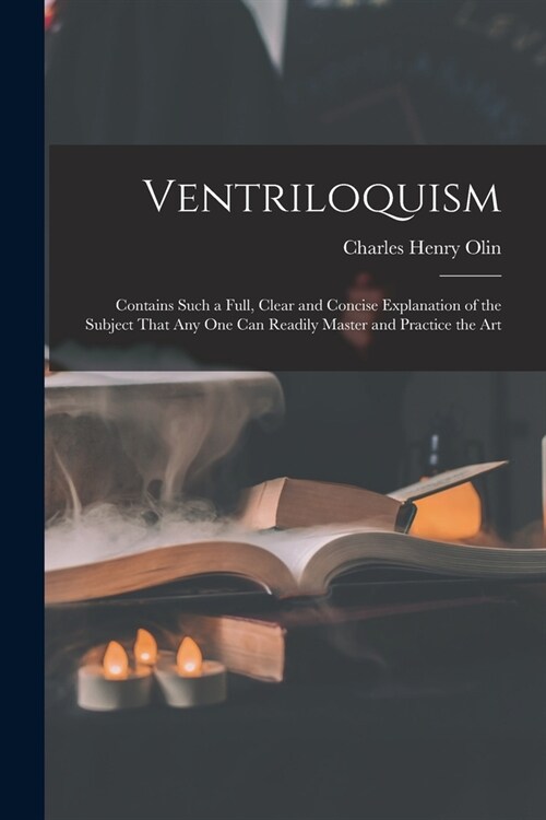 Ventriloquism: Contains Such a Full, Clear and Concise Explanation of the Subject That Any One Can Readily Master and Practice the Ar (Paperback)