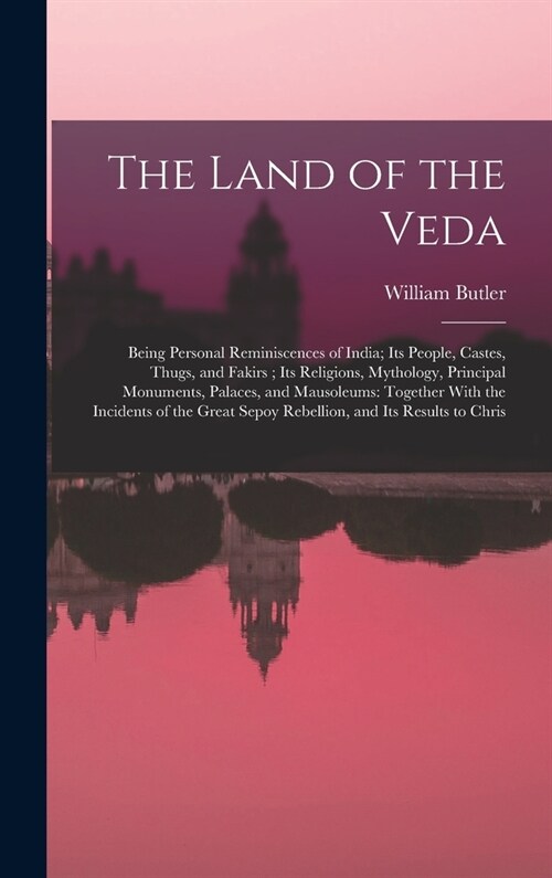 The Land of the Veda: Being Personal Reminiscences of India; Its People, Castes, Thugs, and Fakirs; Its Religions, Mythology, Principal Monu (Hardcover)