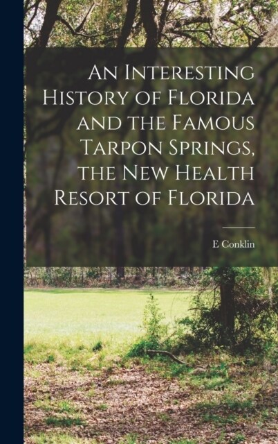 An Interesting History of Florida and the Famous Tarpon Springs, the new Health Resort of Florida (Hardcover)