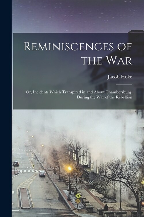 Reminiscences of the war; or, Incidents Which Transpired in and About Chambersburg, During the war of the Rebellion (Paperback)