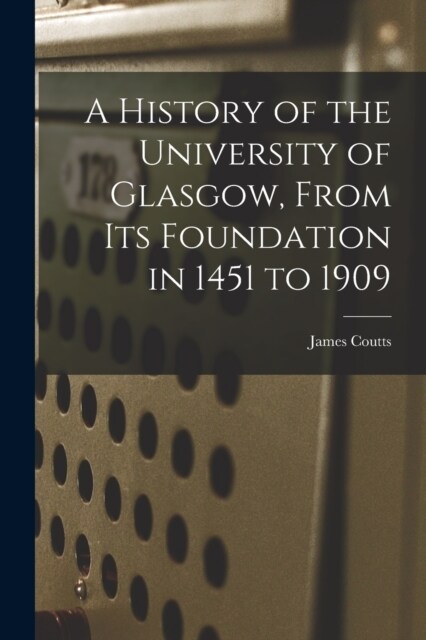 A History of the University of Glasgow, From its Foundation in 1451 to 1909 (Paperback)