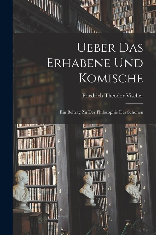 Ueber Das Erhabene Und Komische: Ein Beitrag Zu Der Philosophie Des Sch?en (Paperback)