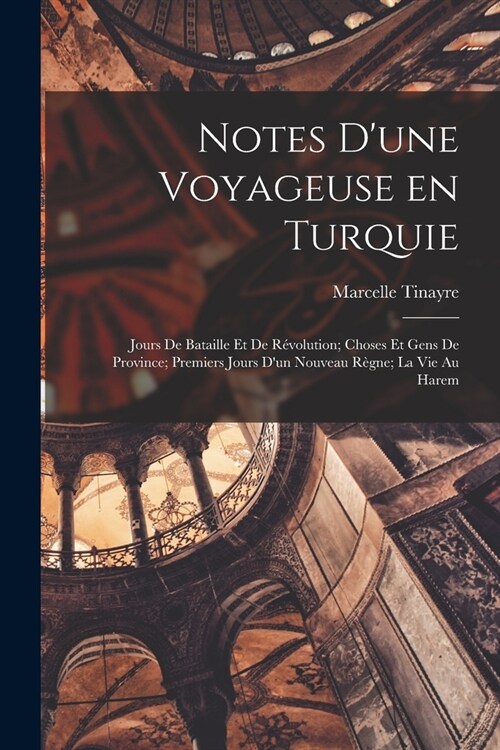 Notes dune voyageuse en Turquie: Jours de bataille et de r?olution; choses et gens de province; premiers jours dun nouveau r?ne; la vie au harem (Paperback)