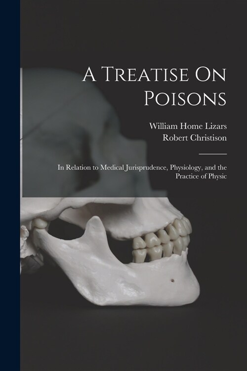 A Treatise On Poisons: In Relation to Medical Jurisprudence, Physiology, and the Practice of Physic (Paperback)