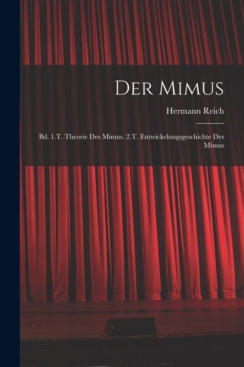 Der Mimus: Bd. 1.T. Theorie Des Mimus. 2.T. Entwickelungsgeschichte Des Mimus (Paperback)