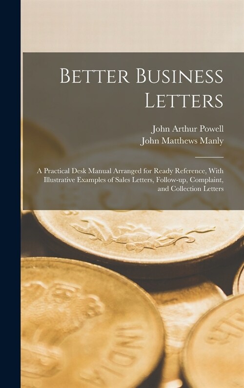 Better Business Letters; a Practical Desk Manual Arranged for Ready Reference, With Illustrative Examples of Sales Letters, Follow-up, Complaint, and (Hardcover)