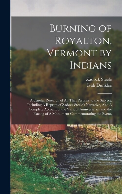 Burning of Royalton, Vermont by Indians: A Careful Research of all That Pertains to the Subject, Including A Reprint of Zadock Steeles Narrative, Als (Hardcover)