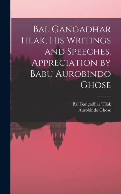 Bal Gangadhar Tilak, his Writings and Speeches. Appreciation by Babu Aurobindo Ghose (Hardcover)