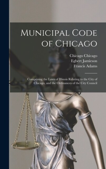 Municipal Code of Chicago: Comprising the Laws of Illinois Relating to the City of Chicago, and the Ordinances of the City Council (Hardcover)