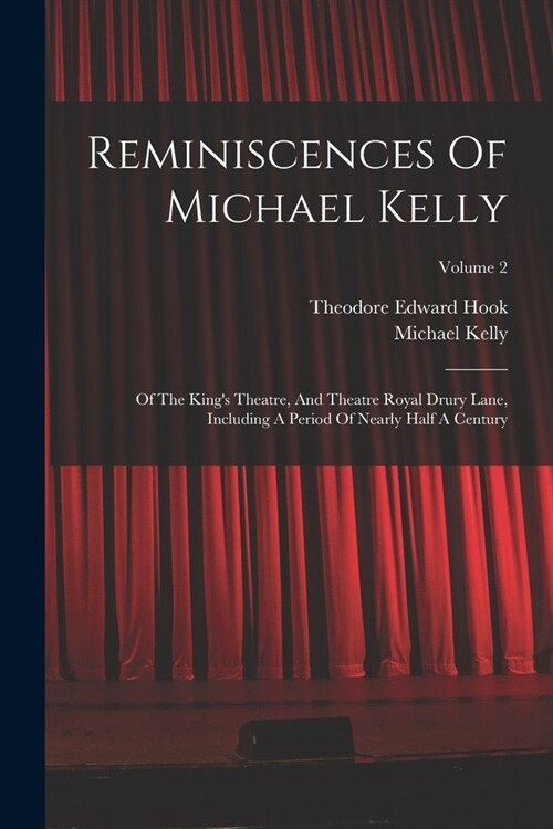 Reminiscences Of Michael Kelly: Of The Kings Theatre, And Theatre Royal Drury Lane, Including A Period Of Nearly Half A Century; Volume 2 (Paperback)