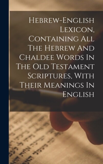 Hebrew-english Lexicon, Containing All The Hebrew And Chaldee Words In The Old Testament Scriptures, With Their Meanings In English (Hardcover)