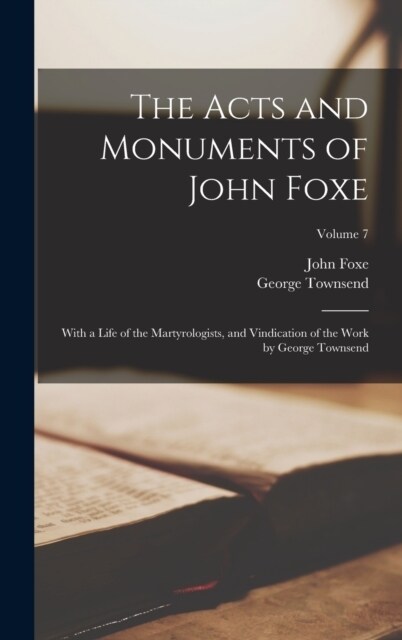 The Acts and Monuments of John Foxe: With a Life of the Martyrologists, and Vindication of the Work by George Townsend; Volume 7 (Hardcover)