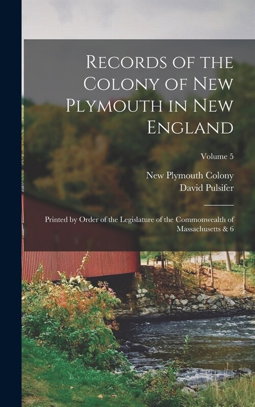 Records of the Colony of New Plymouth in New England: Printed by Order of the Legislature of the Commonwealth of Massachusetts & 6; Volume 5 (Hardcover)