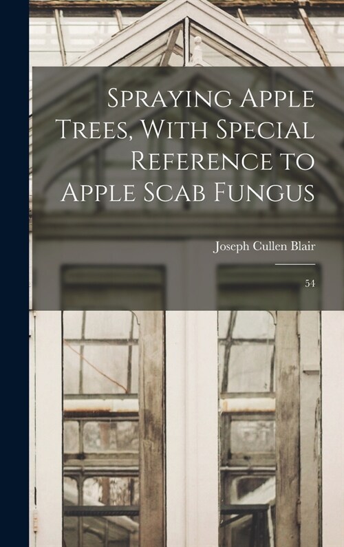 Spraying Apple Trees, With Special Reference to Apple Scab Fungus: 54 (Hardcover)