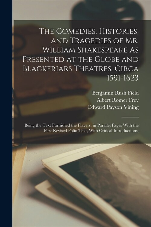 The Comedies, Histories, and Tragedies of Mr. William Shakespeare As Presented at the Globe and Blackfriars Theatres, Circa 1591-1623: Being the Text (Paperback)