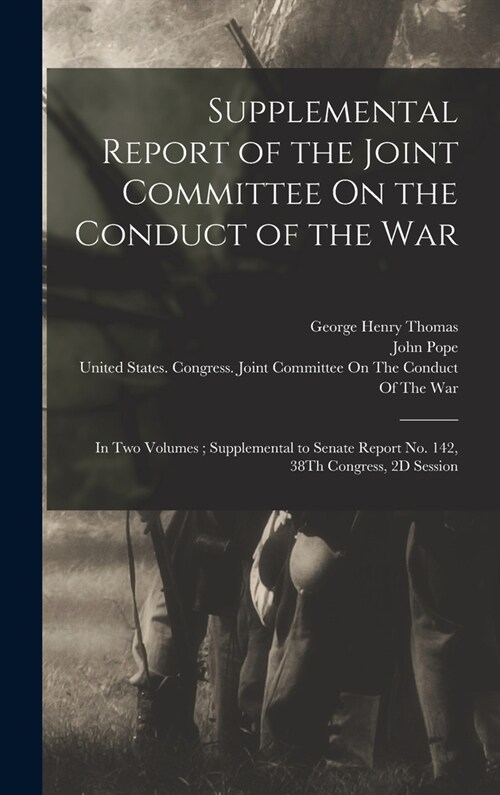 Supplemental Report of the Joint Committee On the Conduct of the War: In Two Volumes; Supplemental to Senate Report No. 142, 38Th Congress, 2D Session (Hardcover)