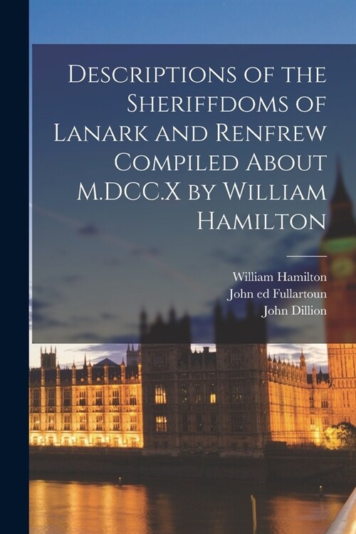 Descriptions of the Sheriffdoms of Lanark and Renfrew Compiled About M.DCC.X by William Hamilton (Paperback)