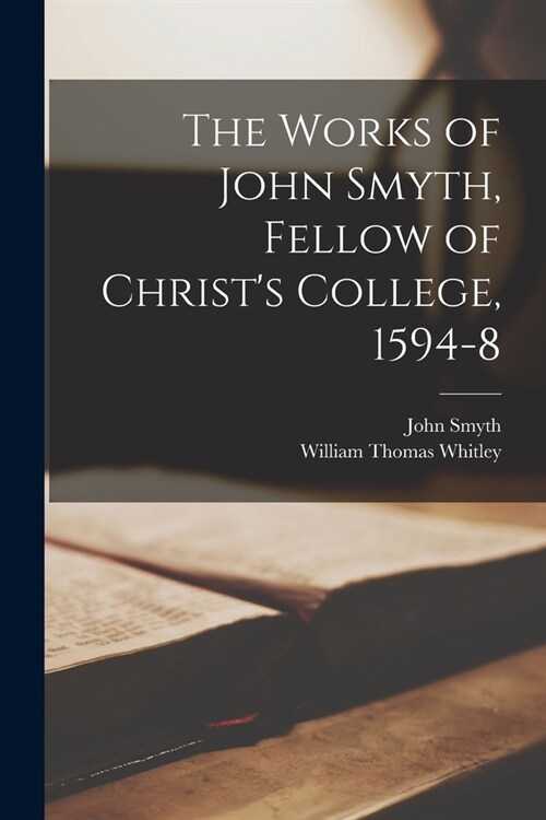 The Works of John Smyth, Fellow of Christs College, 1594-8 (Paperback)
