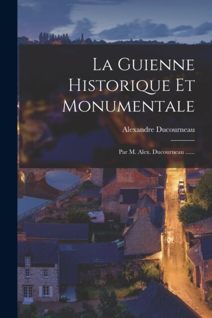 La Guienne Historique Et Monumentale: Par M. Alex. Ducourneau ...... (Paperback)