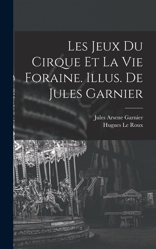 Les jeux du cirque et la vie foraine. Illus. de Jules Garnier (Hardcover)