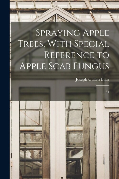 Spraying Apple Trees, With Special Reference to Apple Scab Fungus: 54 (Paperback)