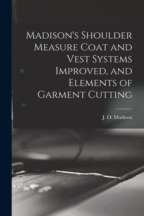 Madisons Shoulder Measure Coat and Vest Systems Improved, and Elements of Garment Cutting (Paperback)