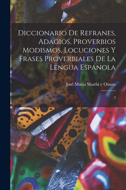 Diccionario de refranes, adagios, proverbios modismos, locuciones y frases proverbiales de la lengua espanola: 2 (Paperback)
