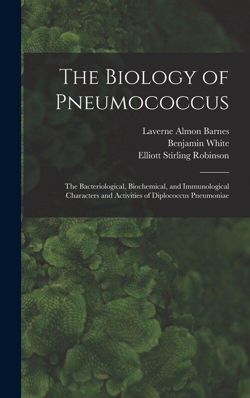 The Biology of Pneumococcus; the Bacteriological, Biochemical, and Immunological Characters and Activities of Diplococcus Pneumoniae (Hardcover)