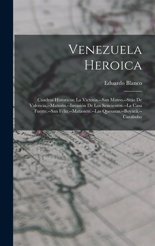 Venezuela Heroica: Cuadros Historicos: La Victoria.--San Mateo.--Sitio De Valencia.--Matur?.--Invasi? De Los Seiscientos.--La Casa Fuer (Hardcover)