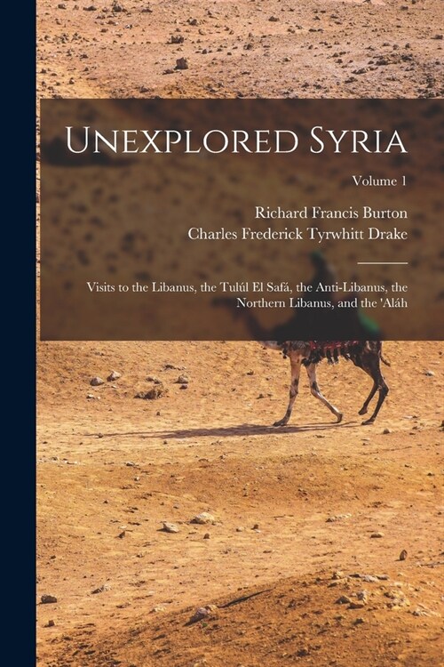 Unexplored Syria: Visits to the Libanus, the Tul? El Saf? the Anti-Libanus, the Northern Libanus, and the al?; Volume 1 (Paperback)