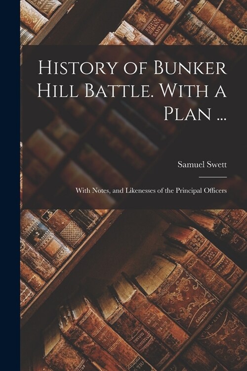 History of Bunker Hill Battle. With a Plan ...: With Notes, and Likenesses of the Principal Officers (Paperback)