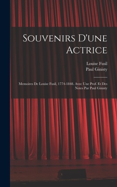 Souvenirs dune actrice; memoires de Louise Fusil, 1774-1848. Avec une prof. et des notes par Paul Ginisty (Hardcover)
