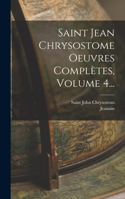 Saint Jean Chrysostome Oeuvres Compl?es, Volume 4... (Hardcover)