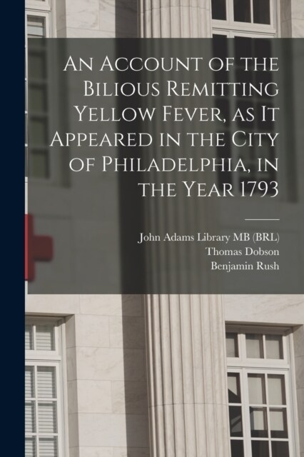 An Account of the Bilious Remitting Yellow Fever, as it Appeared in the City of Philadelphia, in the Year 1793 (Paperback)
