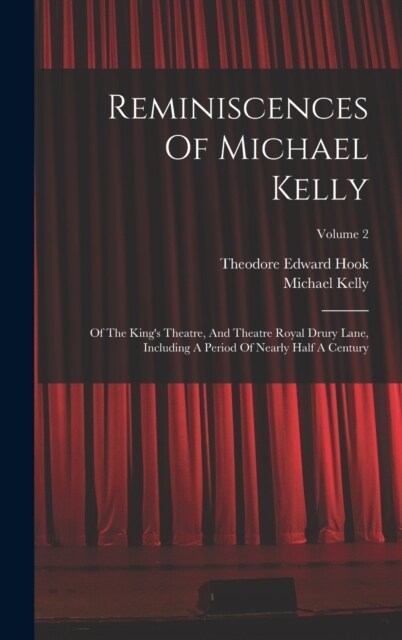 Reminiscences Of Michael Kelly: Of The Kings Theatre, And Theatre Royal Drury Lane, Including A Period Of Nearly Half A Century; Volume 2 (Hardcover)