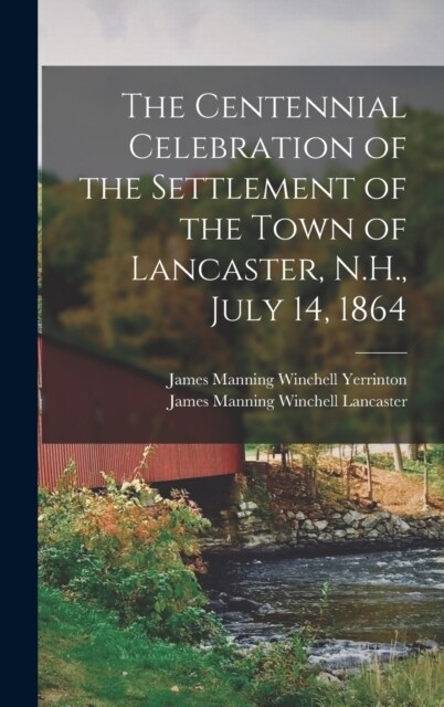 The Centennial Celebration of the Settlement of the Town of Lancaster, N.H., July 14, 1864 (Hardcover)