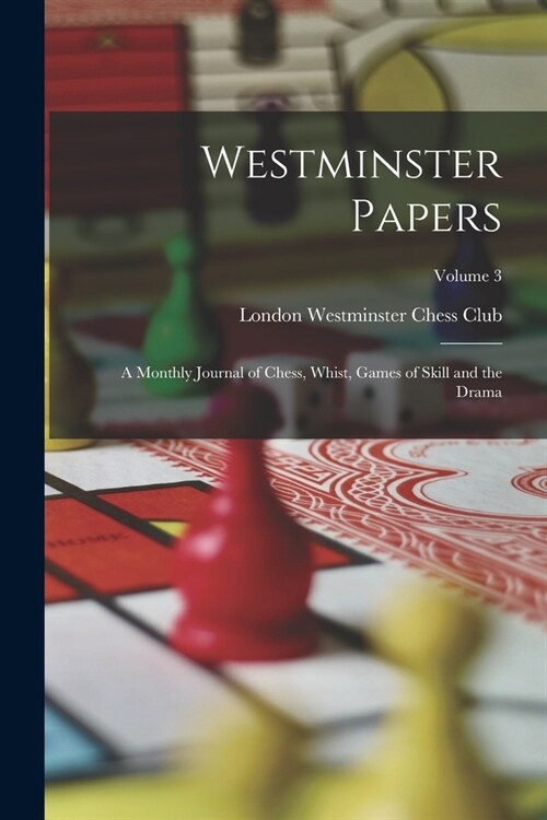 Westminster Papers: A Monthly Journal of Chess, Whist, Games of Skill and the Drama; Volume 3 (Paperback)