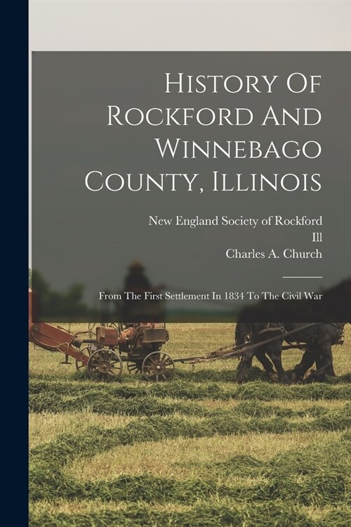 History Of Rockford And Winnebago County, Illinois: From The First Settlement In 1834 To The Civil War (Paperback)