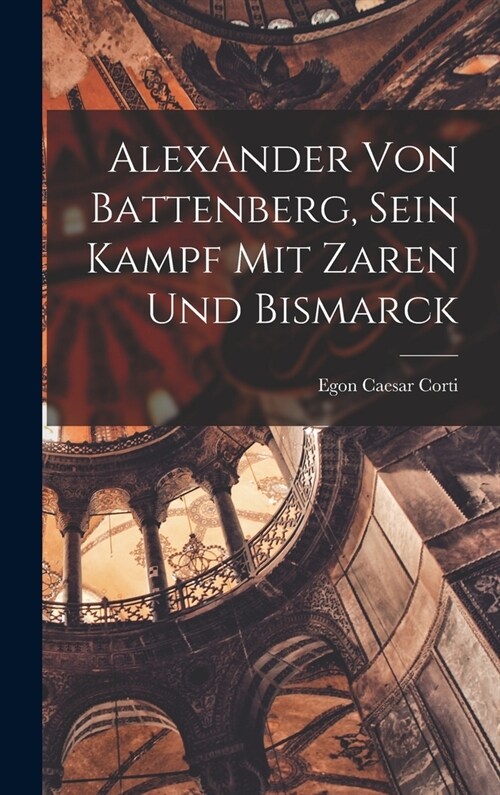 Alexander Von Battenberg, Sein Kampf Mit Zaren Und Bismarck (Hardcover)